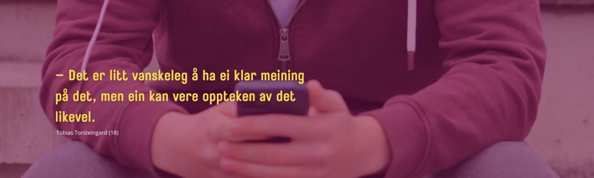 Bilete av hender med ein mobil med eit burgunder fargelag over, og gul tekst med eit sitat:– Det er litt vanskeleg å ha ei klar meining på det, men ein kan liksom vere oppteken av det likevel. Tobias Torsteinsgard (18).