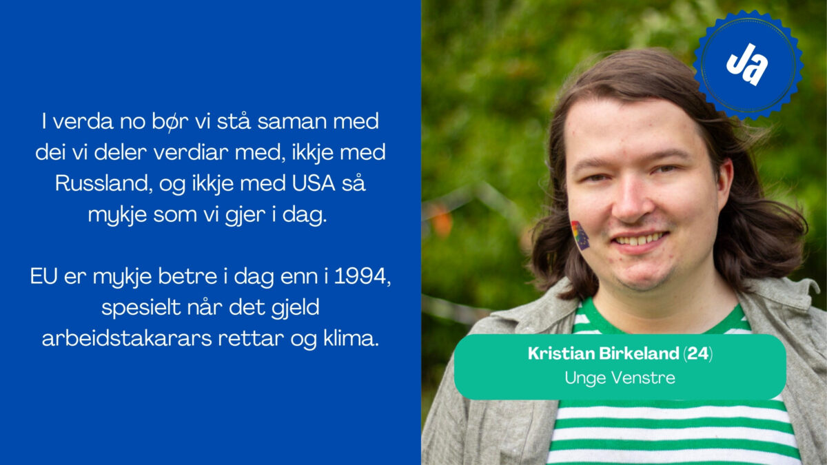 Kristian Birkeland, 24 år frå Unge Venstre seier: I verda no bør vi stå saman med dei vi deler verdiar med, ikkje med Russland, og ikkje med USA så mykje som vi gjer i dag. EU er mykje betre i dag enn i 1994, spesielt når det gjeld arbeidstakarars rettar og klima.