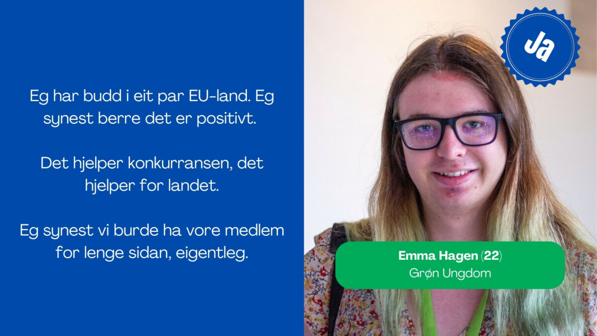 Emma Hagen, 22 i Grøn Ungdom, seier: Eg har budd i eit par EU-land. Eg synest berre det er positivt. Det hjelper konkurransen, det hjelper for landet. Eg synest vi burde ha vore medlem for lenge sidan, eigentleg.
