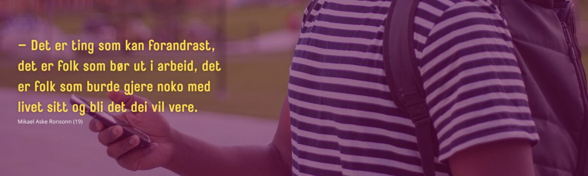 Utheva sitat: – Det er ting som kan forandrast, det er folk som bør ut i arbeid, det er folk som burde gjere noko med livet sitt og bli det dei vil vere. Mikael Aske Ronsonn (19).